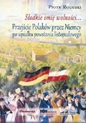 Okładka książki Słodkie imię wolności. Przejście Polaków przez Niemcy po upadku powstania listopadowego Piotr Roguski