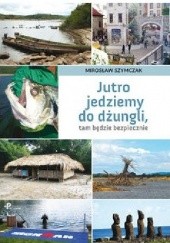 Okładka książki Jutro jedziemy do dżungli, tam będzie bezpiecznie Mirosław Szymczak