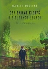 Okładka książki Czy śniłaś kiedyś o zielonych łąkach i inne opowiadania Marcin Dębicki