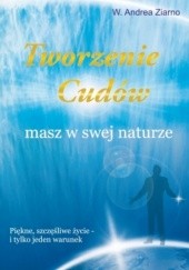 Okładka książki Tworzenie cudów masz w swej naturze Andrea W. Ziarno