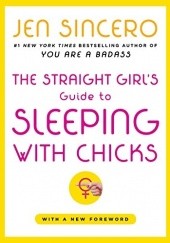 Okładka książki The Straight Girl's Guide to Sleeping with Chicks Jen Sincero