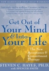Okładka książki Get Out of Your Mind and Into Your Life Steven C. Hayes, Spencer Smith