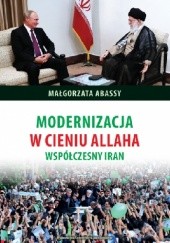 Okładka książki Modernizacja w cieniu Allaha. Współczesny Iran Małgorzata Abassy