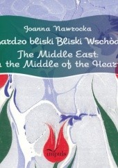 Okładka książki Bardzo bliski Bliski Wschód. The Middle East: in the Middle of the Heart Joanna Nawrocka