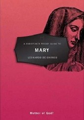 Okładka książki A Christian's Pocket Guide to Mary: Mother of God? Leonardo de Chirico