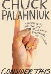 Okładka książki Consider This. Moments in My Writing Life after Which Everything Was Different Chuck Palahniuk