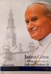 Okładka książki Jasna Góra z błogosławionym Janem Pawłem II Wojciech Kęder