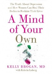 Okładka książki A Mind of Your Own Kelly Brogan, Kristin Lobergi