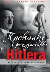 Okładka książki Kochanki i przyjaciółki Hitlera. Życie intymne dyktatora Douglas Botting, Ian Sayer