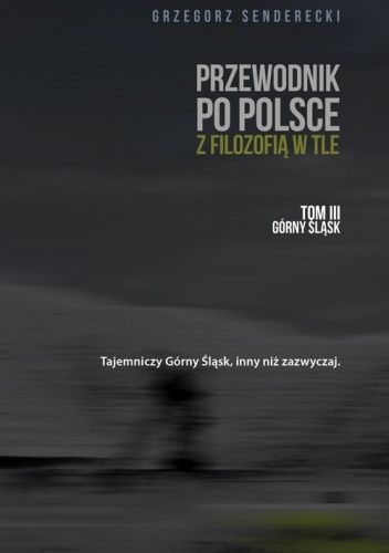 Przewodnik po Polsce z filozofią w tle. Tom III Górny Śląsk