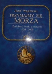Okładka książki Trzymajmy się morza. Zaślubiny Polski z morzem 1920-2000 Józef Wąsiewski
