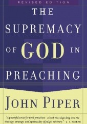 Okładka książki The Supremacy of God in Preaching John Piper