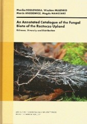 Okładka książki An Annotated Catalogue of the Fungal Biota of the Roztocze Upland. Richness, Diversity and Distribution Marcin Anusiewicz, Monika Kozłowska, Magda Mamczarz, Wiesław Mułenko