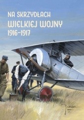 Okładka książki Na skrzydłach Wielkiej Wojny 1916-1917 praca zbiorowa