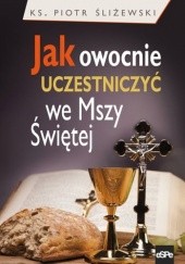 Okładka książki Jak owocnie uczestniczyć we mszy świętej? Piotr Śliżewski