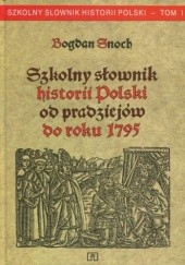 Okładka książki Szkolny słownik historii Polski od pradziejów do roku 1795 Bogdan Snoch