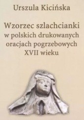Okładka książki Wzorzec szlachcianki w polskich drukowanych oracjach pogrzebowych XVII wieku Urszula Kicińska