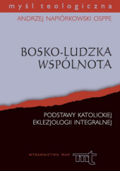 Okładka książki Bosko-ludzka wspólnota. Podstawy katolickiej eklezjologii integralnej Andrzej Napiórkowski OSPPE