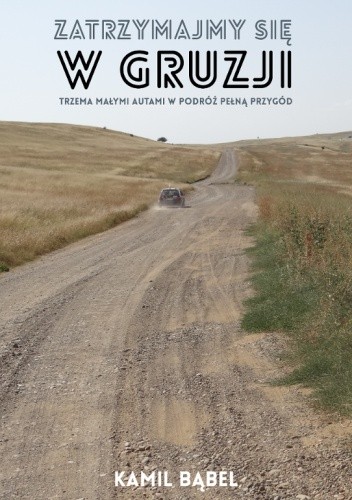 Okładka książki Zatrzymajmy się w Gruzji. Trzema małymi autami w podróż pełną przygód Kamil Bąbel