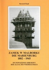 Okładka książki Zamek w Malborku 1882-1945. Dni powszednie odbudowy Ryszard Rząd