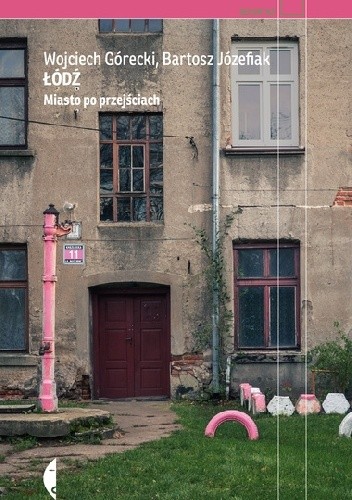 Okładka książki Łódź. Miasto po przejściach Wojciech Górecki, Bartosz Józefiak