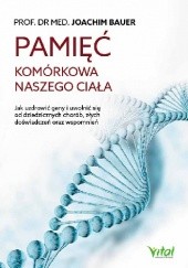 Okładka książki Pamięć komórkowa naszego ciała. Jak uzdrowić geny i uwolnić się od dziedzicznych chorób, złych doświadczeń oraz wspomnień Joachim Bauer