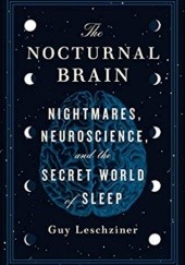 Okładka książki The Nocturnal Brain: Nightmares, Neuroscience, and the Secret World of Sleep Guy Leschziner