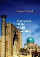 Okładka książki "Walczący islam" w Azji Centralnej. Problem społecznej genezy zjawiska Stanisław Zapaśnik