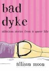 Okładka książki Bad Dyke: Salacious Stories from a Queer Life Allison Moon