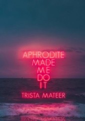 Okładka książki Aphrodite Made Me Do It Trista Mateer