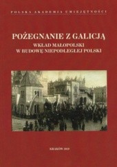 Okładka książki Pożegnanie z Galicją. Wkład Małopolski w budowę niepodległej Polski praca zbiorowa