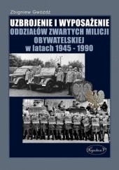 Okładka książki Uzbrojenie i wyposażenie oddziałów zwartych Milicji Obywatelskiej w latach 1945-1990 Zbigniew Gwóźdź