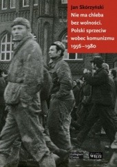 Okładka książki Nie ma chleba bez wolności. Polski sprzeciw wobec komunizmu 1956 - 1980 Jan Skórzyński