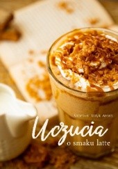 Okładka książki Uczucia o smaku latte Monika Hołyk-Arora