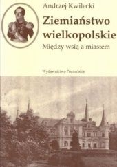 Okładka książki Ziemiaństwo wielkopolskie. Między wsią a miastem Andrzej Kwilecki