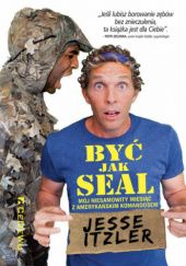 Okładka książki Być jak SEAL. Mój niesamowity miesiąc z amerykańskim komandosem Jesse Itzler