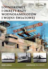Okładka książki Lotniskowce i okręty-bazy wodnosamolotów I wojny światowej Mark Lardas
