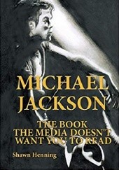 Okładka książki Michael Jackson: The Book The Media Doesn'T Want You To Read Shawn Henning