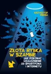 Okładka książki Złota rybka w szambie. Jak pokonać uzależnienie od smartfona i internetu Krzysztof Piersa