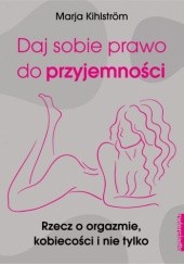 Okładka książki Daj sobie prawo do przyjemności Rzecz o orgazmie, kobiecości i nie tylko Marja Kihlström
