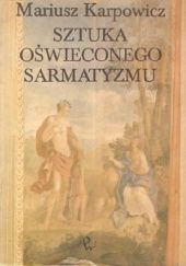 Okładka książki Sztuka oświeconego sarmatyzmu: Antykizacja i klasycyzacja w środowisku warszawskim czasów Jana III Mariusz Karpowicz