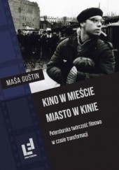 Okładka książki Kino w mieście. Miasto w kinie. Petersburska twórczość filmowa w czasie transformacji Maša Guštin