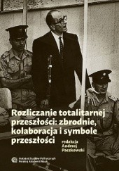 Okładka książki Rozliczanie totalitarnej przeszłości: zbrodnie, kolaboracja i symbole przeszłości Andrzej Paczkowski