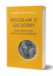 Okładka książki Bolesław II Szczodry - trzeci król Polski. Od władzy po wygnanie Norbert Delestowicz