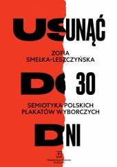 Okładka książki Usunąć do 30 dni. Semiotyka polskich plakatów wyborczych Zofia Smełka-Leszczyńska