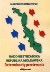 Okładka książki Naddniestrzańska Republika Mołdawska. Determinanty przetrwania Marcin Kosienkowski