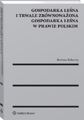 Okładka książki Gospodarka leśna i trwale zrównoważona gospodarka leśna w prawie polskim Bartosz Rakoczy