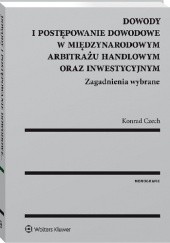 Okładka książki Dowody i postępowanie dowodowe w międzynarodowym arbitrażu handlowym oraz inwestycyjnym. Zagadnienia wybrane Konrad Czech