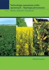 Okładka książki Technologie nawożenia roślin uprawnych – fizjologia plonowania. Tom 1. Oleiste, okopowe i strączkowe Witold Grzebisz