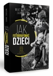 Okładka książki Jak fotografować dzieci 89 sposobów na piękne zdjęcia Mateusz Janiec